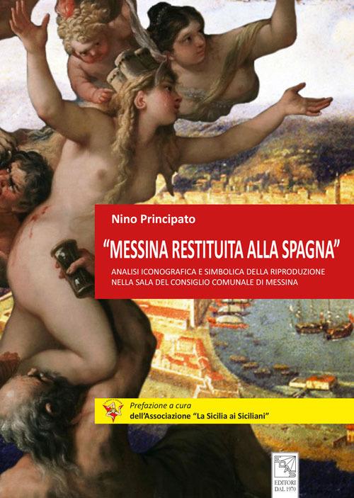 «Messina restituita alla Spagna». Analisi iconografica e simbolica della riproduzione nella Sala del Consiglio comunale di Messina - Nino Principato - copertina