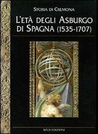 Storia di Cremona. Vol. 4: L'Età degli Asburgo di Spagna (1535-1707). - copertina