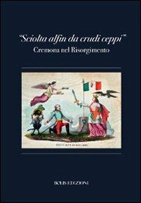 «Sciolta alfin dei crudi ceppi». Cremona nel Risorgimento - copertina