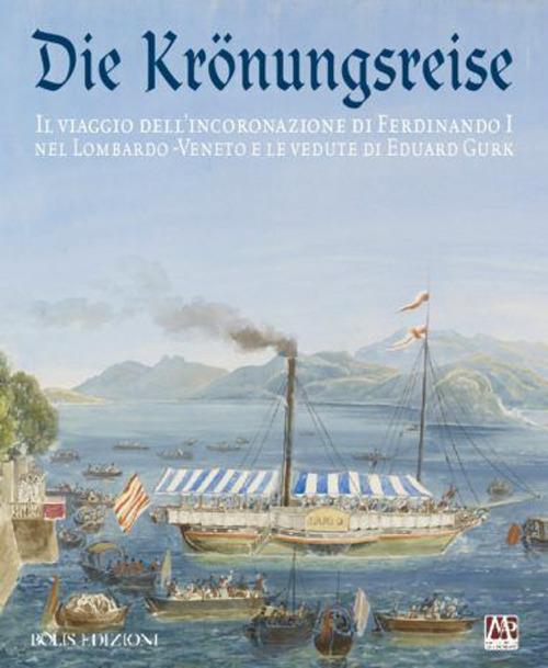 Die Krönungreise. Il viaggio dell'incoronazione di Ferdinando I nel Lombardo-Veneto e le vedute di Eduard Gurk. Catalogo della mostra (Cremona, luglio-ottobre 2015) - Mario Marubbi - copertina