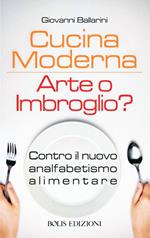 Cucina moderna. Arte o imbroglio? Contro il nuovo analfabetismo alimentare