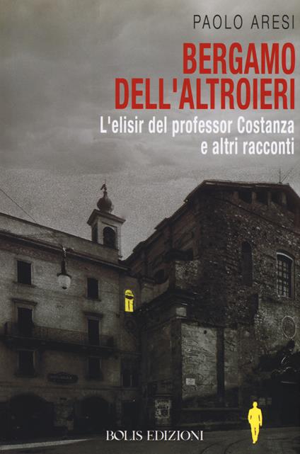 Bergamo dell'altroieri. L'elisir del professor Costanza e altri racconti - Paolo Aresi - copertina