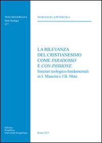 La rilevanza del cristianesimo come paradosso e con-passione. Itinerari teologico-fondamentali in I. Mancini e J. B. Metz - Mariangela Petricola - copertina