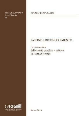 Azione e riconoscimento. La costruzione dello spazio pubblico-politico in Hannah Arendt - Marco Benazzato - copertina