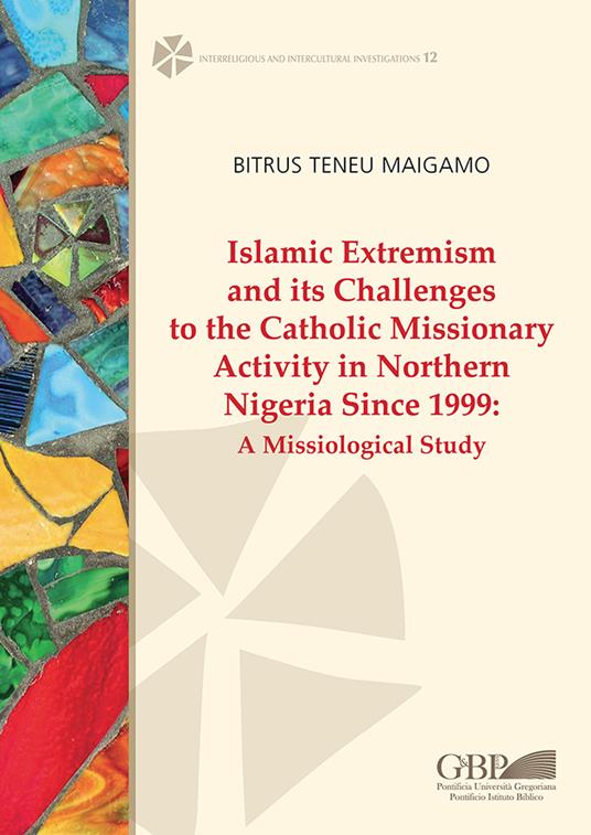 Islamic extremism and its challenges to the catholic missionary activity in Northern Nigeria since 1999. A missiological study - Maigamo Bitrus Teneu - copertina