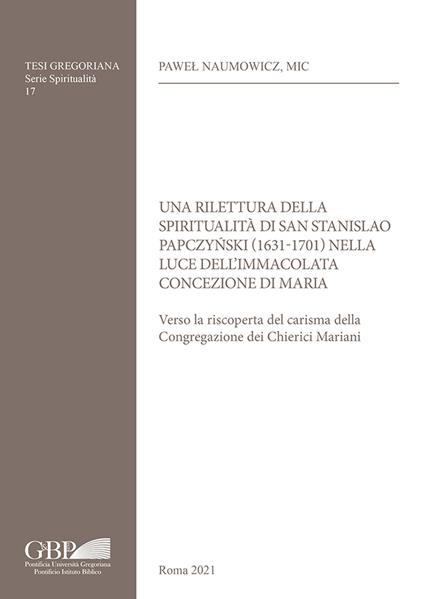 Una rilettura della spiritualità di San Stanislao Papczyński (1631-1701) nella luce dell’Immacolata Concezione di Maria. Verso la riscoperta del carisma della Congregazione dei Chierici Mariani - Pawel Naumowicz - copertina