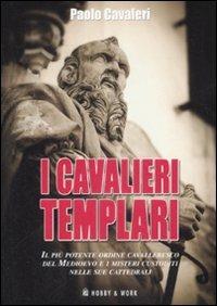 I cavalieri templari. Il più importante ordine cavalleresco del Medioevo e i misteri custoditi nelle sue cattedrali - Paolo Cavalieri - copertina