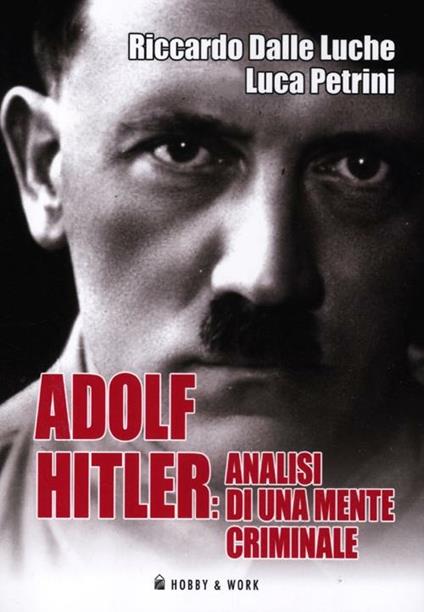 Adolf Hitler: analisi di una mente criminale - Riccardo Dalle Luche,Luca Petrini - copertina