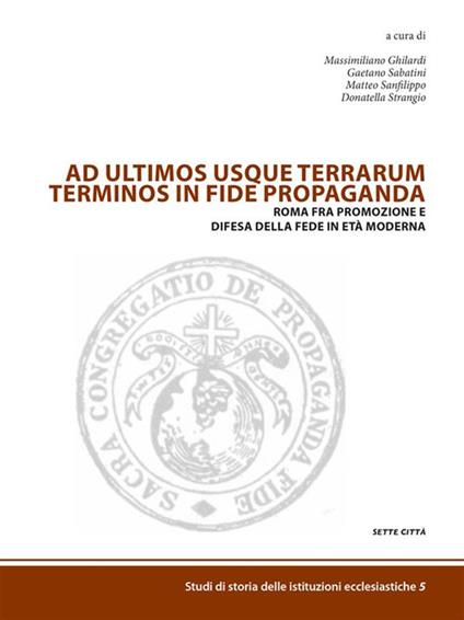 Ad ultimos usque terrarum terminos in fide propaganda. Roma fra promozione e difesa della fede in età moderna - Massimiliano Ghilardi,Gaetano Sabatini,Matteo Sanfilippo,Donatella Strangio - ebook