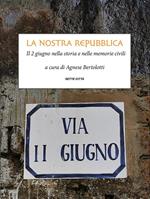 La nostra Repubblica. Il 2 giugno nella storia e nelle memorie civili