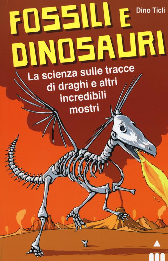 Fossili e dinosauri. La scienza sulle tracce di draghi e altri incredibili mostri - Dino Ticli - copertina