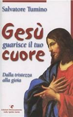 Gesù guarisce il tuo cuore. Dalla tristezza alla gioia