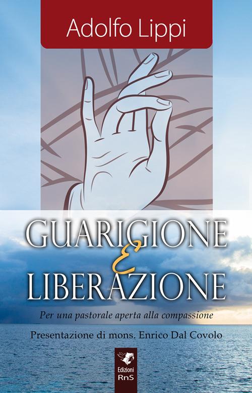 Guarigione e liberazione. Per una pastorale aperta alla compassione - Adolfo Lippi - copertina