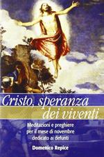 Cristo, speranza dei viventi. Meditazioni e preghiere per il mese di novembre dedicato ai defunti