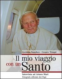 Il mio viaggio con un Santo. Intervista ad Arturo Mari, fotografo ufficiale dei Papi - German Sanchez Griese,Cesare Truqui - copertina