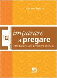 Imparare a pregare. Introduzione alla preghiera cristiana - Cesare Truqui - copertina