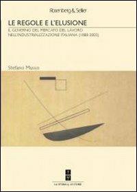 Le regole e l'elusione. Il governo del mercato del lavoro nell'industrializzazione italiana (1888-2003) - Stefano Musso - copertina