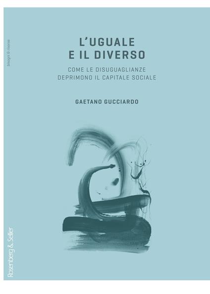 L'uguale e il diverso. Come le diseguaglianze deprimono il capitale sociale - Gaetano Gucciardo - copertina