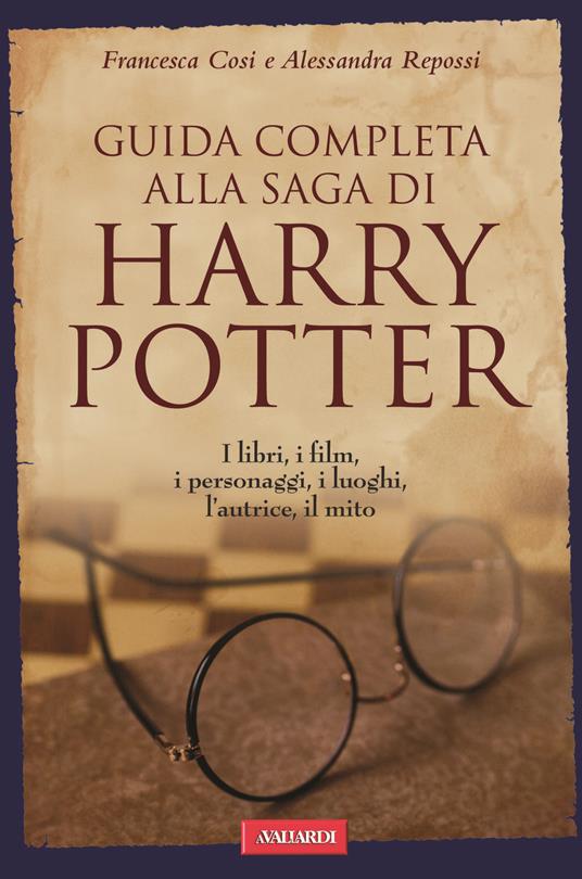 Guida completa alla saga di Harry Potter. I libri, i film, i personaggi, i luoghi, l'autrice, il mito - Francesca Cosi,Alessandra Repossi - copertina