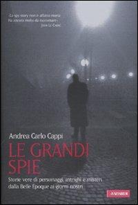 Le grandi spie. Storie vere di personaggi, intrighi e misteri dalla Belle Époque ai giorni nostri - Andrea Carlo Cappi - copertina