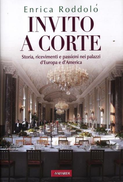 Invito a corte. Storie, ricevimenti e passioni nei palazzi d'Europa e d'America - Enrica Roddolo - copertina