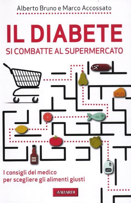 Il diabete si combatte al supermercato. I consigli del medico per scegliere gli alimenti giusti - Alberto Bruno,Marco Accossato - copertina