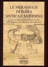 Le meraviglie di Roma antica e moderna. Vedute, ricostruzioni, progetti nelle raccolte della Biblioteca di archeologia e storia dell'arte. Ediz. illustrata - copertina