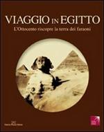 Viaggio in Egitto. L'Ottocento riscopre la terra dei faraoni. Catalogo della mostra. Ediz. illustrata