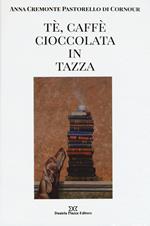 Tè, caffè, cioccolata in tazza. Ediz. illustrata