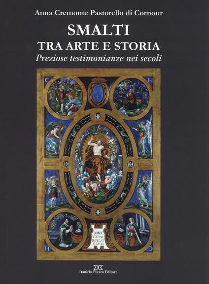 Smalti tra arte e storia. Preziose testimonianze nei secoli. Ediz. a colori - Anna Cremonte Pastorello Di Cornour - copertina