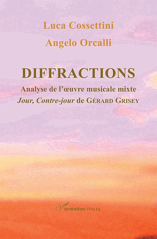 Diffractions. Analyse de l'oevre musicale mixte Jour, Contre-jour de Gérard Grisey - Luca Cossettini,Angelo Orcalli - copertina