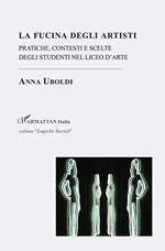 La fucina degli artisti. Pratiche, contesti e scelte degli studenti nel liceo d'arte