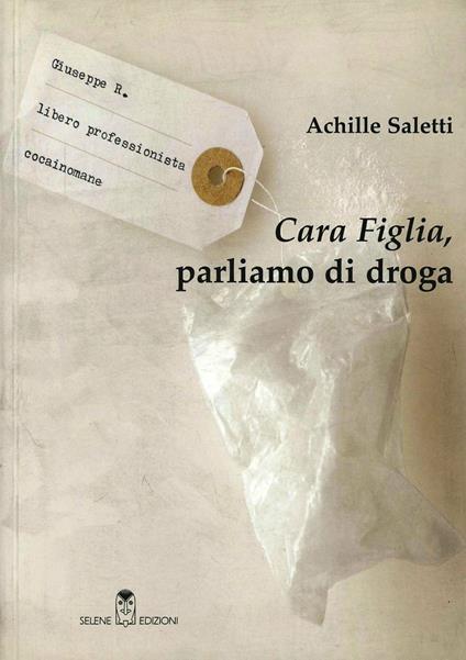 Cara figlia, parliamo di droga - Achille Saletti - Libro - Selene - Oltre  la frontiera | Feltrinelli