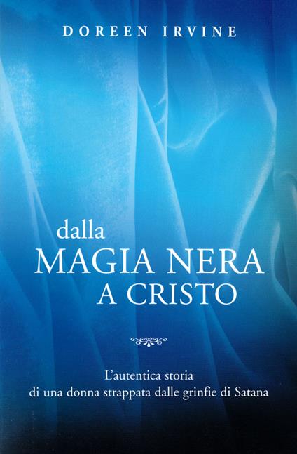 Dalla magia nera a Cristo. L'autentica storia di una donna strappata dalle grinfie di Satana - Doreen Irvine - copertina