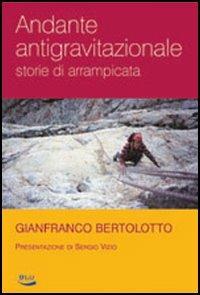 Andante antigravitazionale. Storie di arrampicata - Gianfranco Bertolotto - copertina