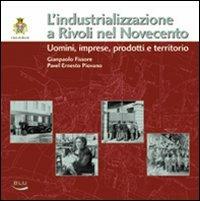 L' industrializzazione a Rivoli nel Novecento. Uomini, imprese, prodotti e territorio - Giampaolo Fissore,Pavel E. Piovano - copertina