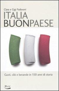 Italia buon paese. Gusti, cibi e bevande in 150 anni di storia - Clara Padovani,Gigi Padovani - copertina