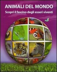 Gli animali del mondo. Scopri il fascino degli esseri viventi - copertina