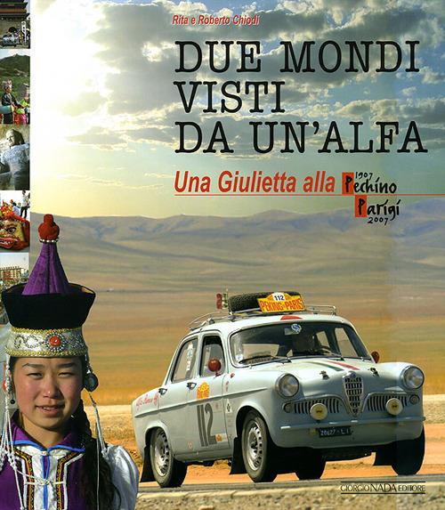 Due mondi visti da un'Alfa. Una Giuletta alla Pechino-Parigi (1907-2007). Ediz. illustrata - Rita Chiodi,Roberto Chiodi - copertina