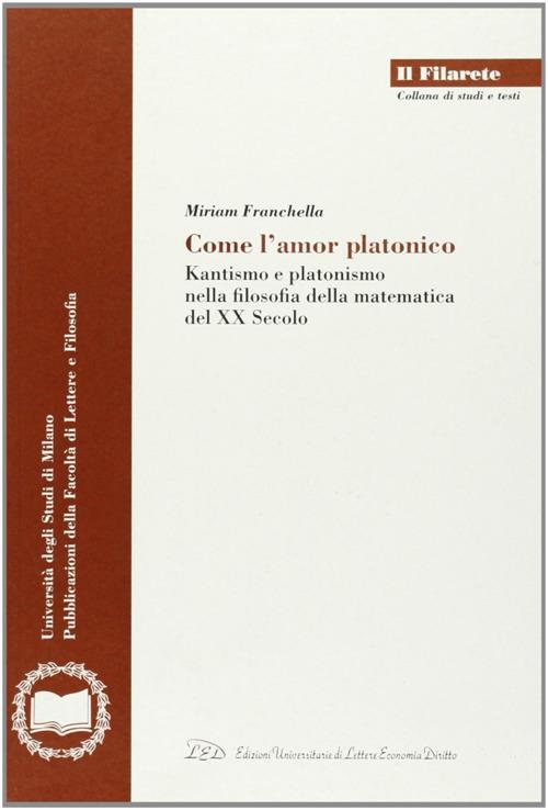 Come l'amor platonico. Kantismo e platonismo nella filosofia della matematica del XX secolo - Miriam Franchella - copertina