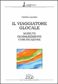 Il viaggiatore glocale. Mobilità, globalizzazione, comunicazione - Patrizia Laurano - copertina