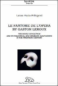 Le Fantôme de l'Opéra. The novel's evolution and its theatrical and cinematic adaptations in the 20th century - Laura Paola Pellegrini - copertina