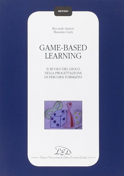 Game-based learning. Il ruolo del gioco nella progettazione di percorsi formativi - Riccardo Sartori,Massimo Gatti - copertina