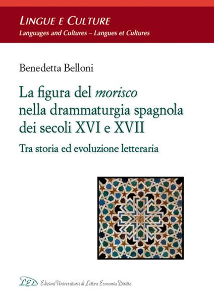 La figura del morisco nella drammaturgia spagnola dei secoli XVI e XVII. Tra storia ed evoluzione letteraria - Benedetta Belloni - copertina