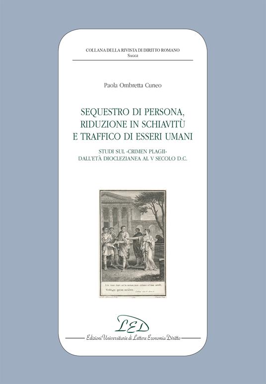 Sequestro di Persona, Riduzione in Schiavitù e Traffico di Esseri Umani. Studi sul Crimen Plagii dall’Età Dioclezianea al V Secolo d.C. - Paola Ombretta Cuneo - ebook