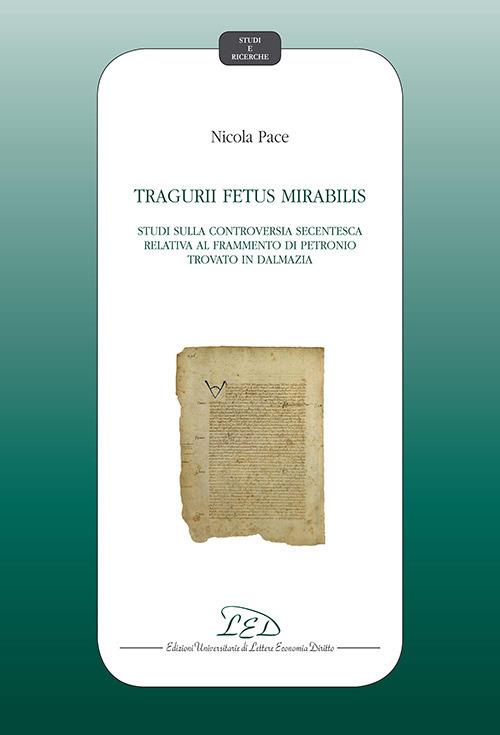 Tragurii Fetus Mirabilis. Studi sulla controversia secentesca relativa al frammento di Petronio trovato in Dalmazia - Nicola Pace - copertina