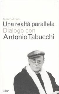 Una realtà parallela. Dialogo con Antonio Tabucchi - Marco Alloni,Antonio Tabucchi - copertina