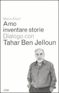 Amo inventare storie. Dialogo con Tahar Ben Jelloum - Marco Alloni,Tahar Ben Jelloun - copertina