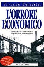 L' orrore economico. Lavoro, economia, disoccupazione: la grande truffa del nostro tempo