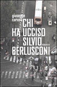 Chi ha ucciso Silvio Berlusconi - Giuseppe Caruso - copertina